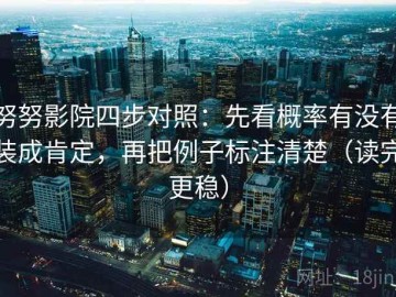 努努影院四步对照：先看概率有没有装成肯定，再把例子标注清楚（读完更稳）