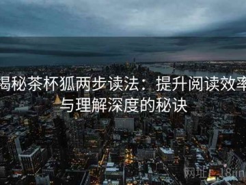 揭秘茶杯狐两步读法：提升阅读效率与理解深度的秘诀