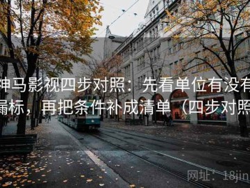 神马影视四步对照：先看单位有没有漏标，再把条件补成清单（四步对照）