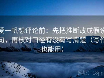 爱一帆想评论前：先把推断改成假设句，再核对口径有没有写清楚（写作也能用）