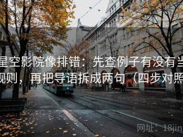 星空影院像排错：先查例子有没有当规则，再把导语拆成两句（四步对照）