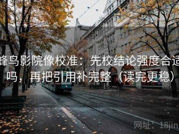 蜂鸟影院像校准：先校结论强度合适吗，再把引用补完整（读完更稳）