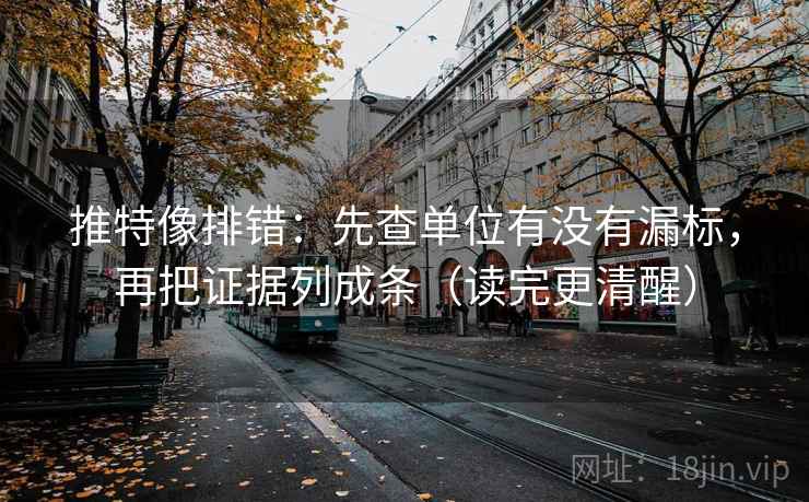 推特像排错:先查单位有没有漏标,再把证据列成条(读完更清醒) 推特像排错:先查单位有没有漏标,再把证据列成条(读完更清醒)