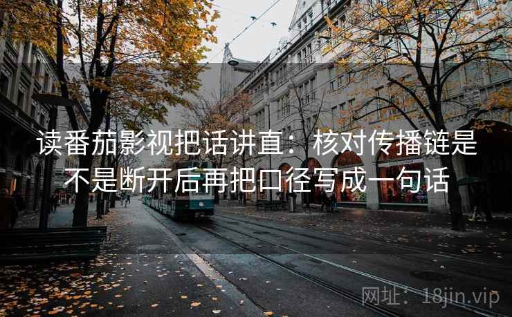 读番茄影视把话讲直：核对传播链是不是断开后再把口径写成一句话