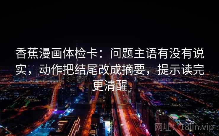 香蕉漫画体检卡：问题主语有没有说实，动作把结尾改成摘要，提示读完更清醒