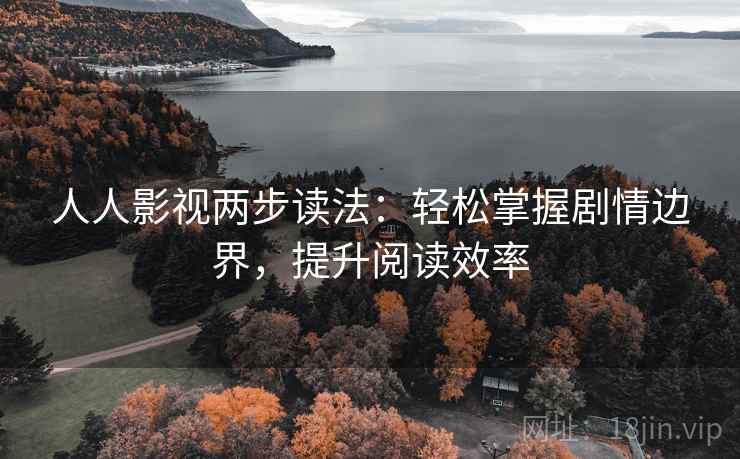 人人影视两步读法：轻松掌握剧情边界，提升阅读效率