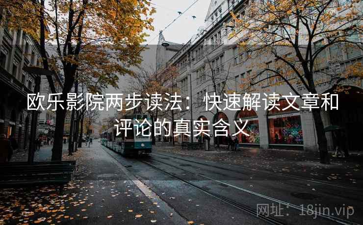 欧乐影院两步读法：快速解读文章和评论的真实含义