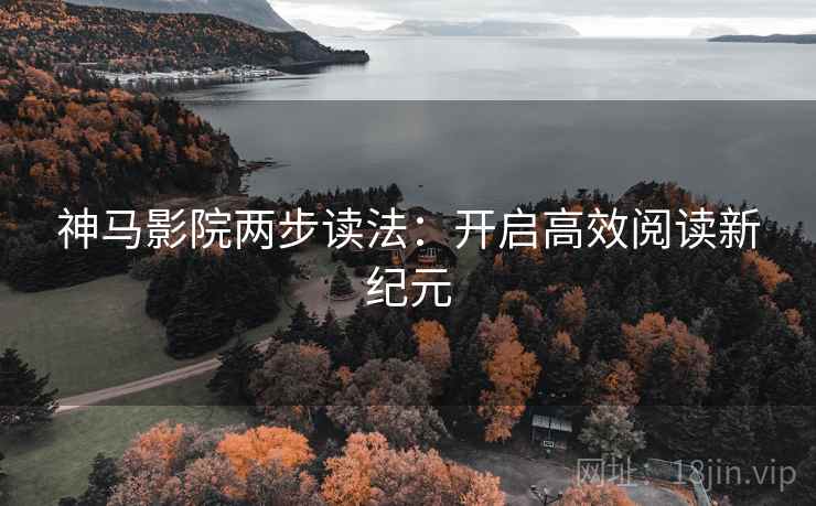 神马影院两步读法：开启高效阅读新纪元