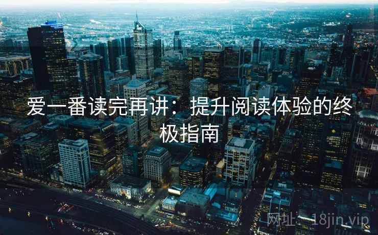 爱一番读完再讲:提升阅读体验的终极指南 爱一番读完再讲:提升阅读体验的终极指南