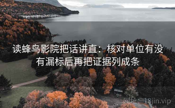 读蜂鸟影院把话讲直：核对单位有没有漏标后再把证据列成条