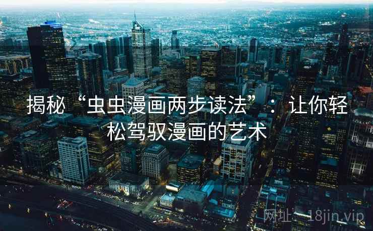 揭秘“虫虫漫画两步读法”：让你轻松驾驭漫画的艺术