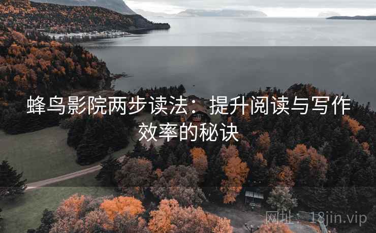 蜂鸟影院两步读法：提升阅读与写作效率的秘诀