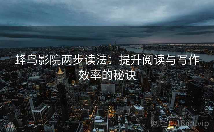 蜂鸟影院两步读法：提升阅读与写作效率的秘诀