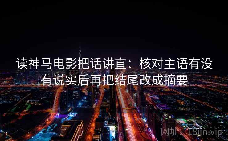 读神马电影把话讲直：核对主语有没有说实后再把结尾改成摘要