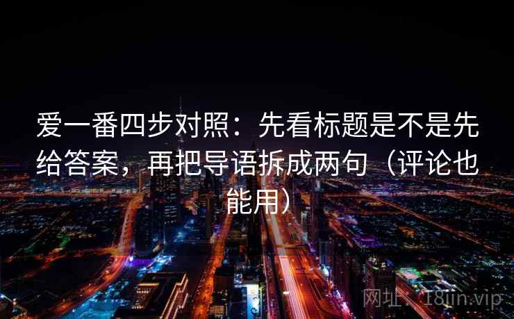 爱一番四步对照：先看标题是不是先给答案，再把导语拆成两句（评论也能用）