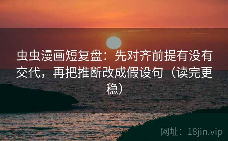 虫虫漫画短复盘：先对齐前提有没有交代，再把推断改成假设句（读完更稳）