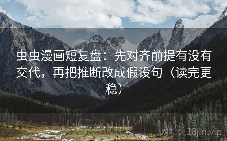 虫虫漫画短复盘：先对齐前提有没有交代，再把推断改成假设句（读完更稳）