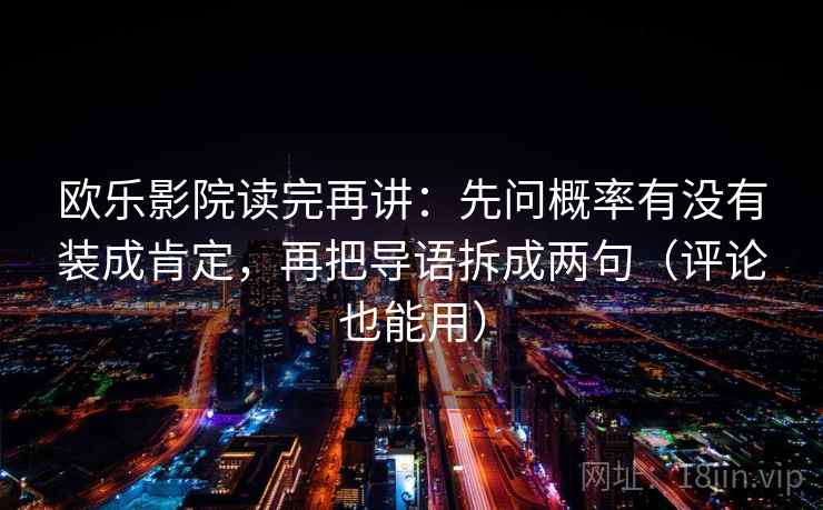 欧乐影院读完再讲：先问概率有没有装成肯定，再把导语拆成两句（评论也能用）