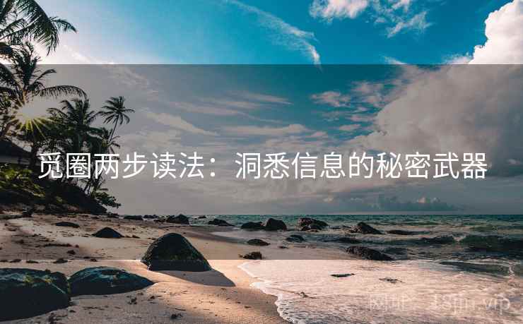 觅圈两步读法：洞悉信息的秘密武器