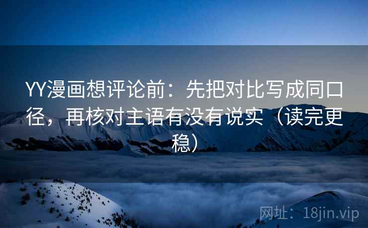 YY漫画想评论前:先把对比写成同口径,再核对主语有没有说实(读完更稳) YY漫画想评论前:先把对比写成同口径,再核对主语有没有说实(读完更稳)