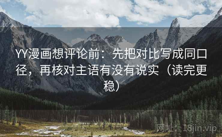 YY漫画想评论前:先把对比写成同口径,再核对主语有没有说实(读完更稳) YY漫画想评论前:先把对比写成同口径,再核对主语有没有说实(读完更稳)