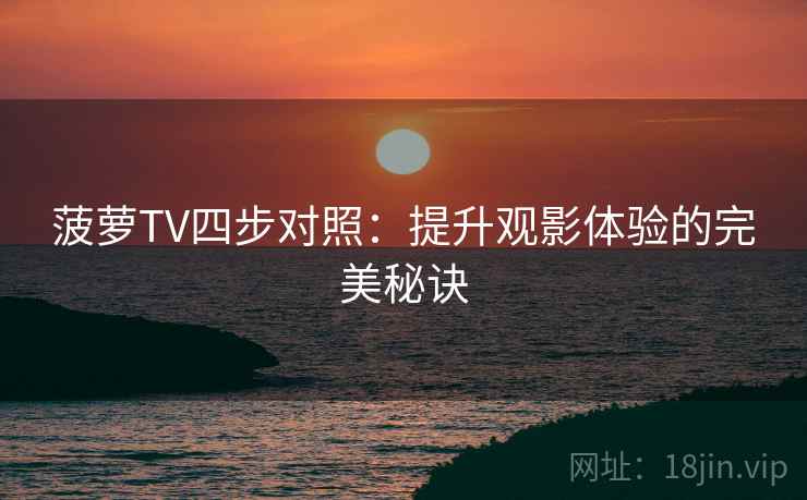 菠萝TV四步对照：提升观影体验的完美秘诀