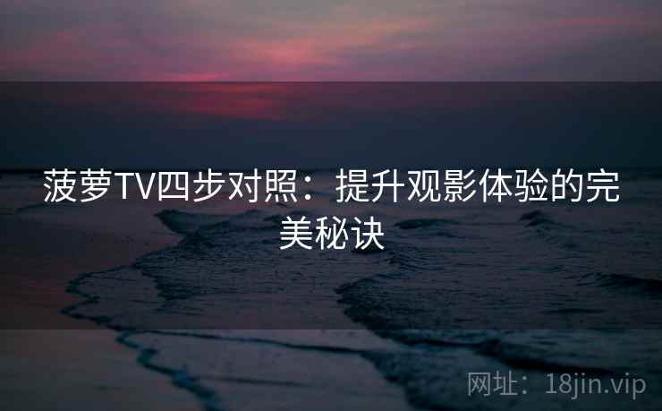 菠萝TV四步对照：提升观影体验的完美秘诀