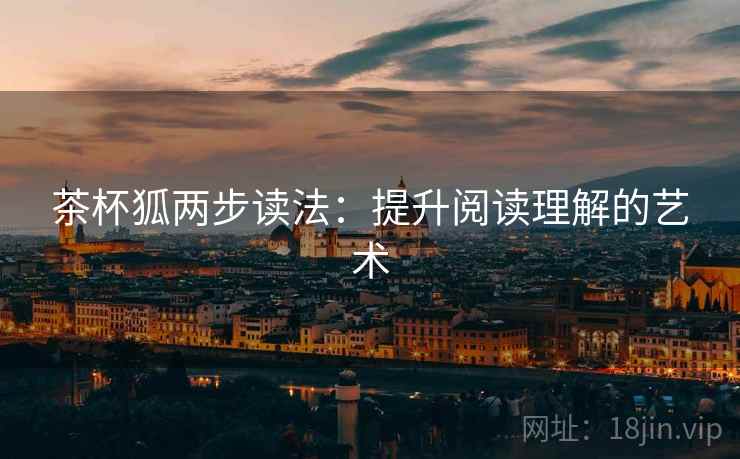 茶杯狐两步读法：提升阅读理解的艺术