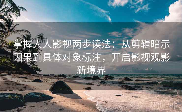 掌握人人影视两步读法:从剪辑暗示因果到具体对象标注,开启影视观影新境界 掌握人人影视两步读法:从剪辑暗示因果到具体对象标注,开启影视观影新境界
