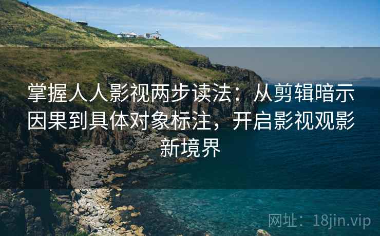 掌握人人影视两步读法:从剪辑暗示因果到具体对象标注,开启影视观影新境界 掌握人人影视两步读法:从剪辑暗示因果到具体对象标注,开启影视观影新境界