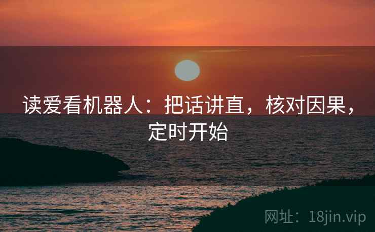读爱看机器人：把话讲直，核对因果，定时开始