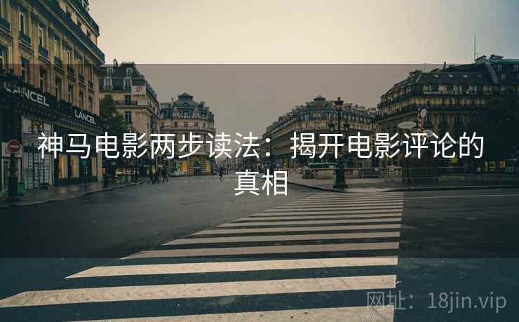 神马电影两步读法：揭开电影评论的真相