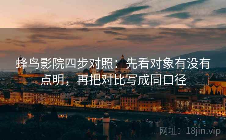 蜂鸟影院四步对照：先看对象有没有点明，再把对比写成同口径