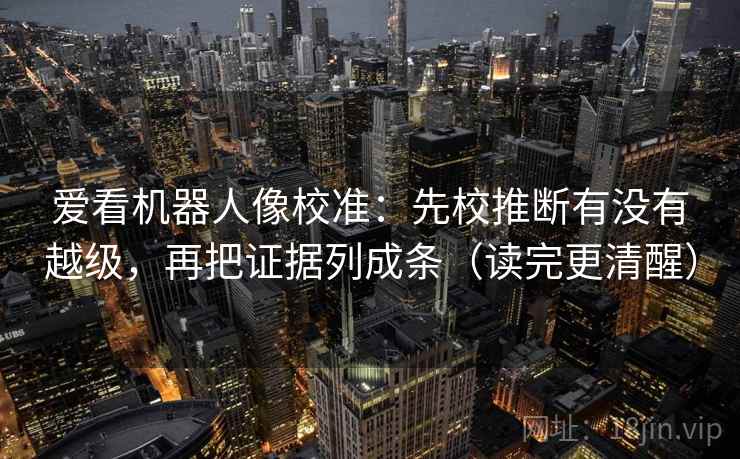 爱看机器人像校准：先校推断有没有越级，再把证据列成条（读完更清醒）