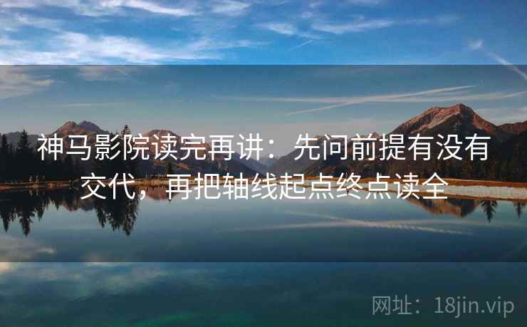 神马影院读完再讲：先问前提有没有交代，再把轴线起点终点读全