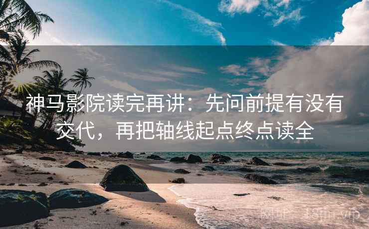 神马影院读完再讲：先问前提有没有交代，再把轴线起点终点读全