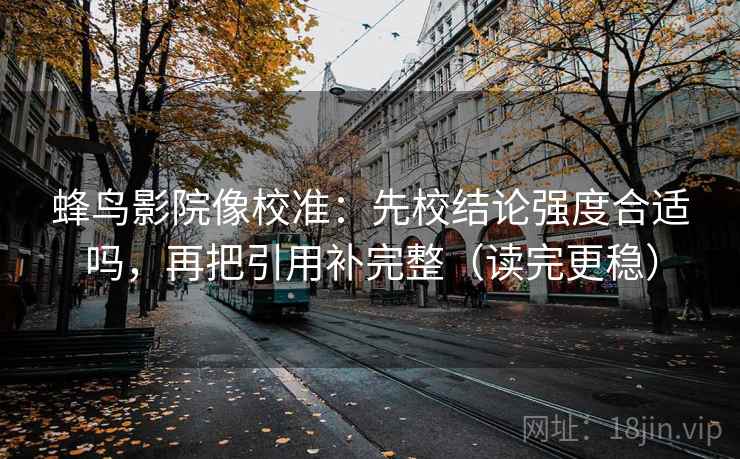 蜂鸟影院像校准：先校结论强度合适吗，再把引用补完整（读完更稳）