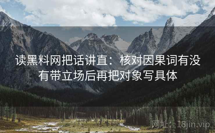 读黑料网把话讲直：核对因果词有没有带立场后再把对象写具体