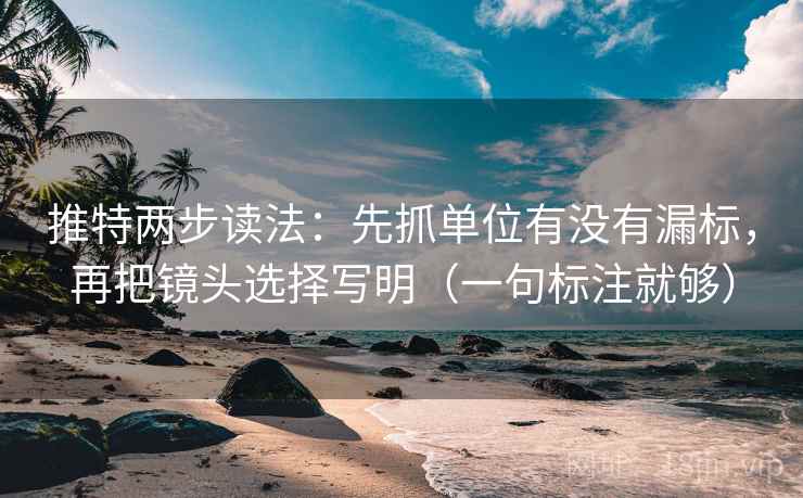 推特两步读法：先抓单位有没有漏标，再把镜头选择写明（一句标注就够）
