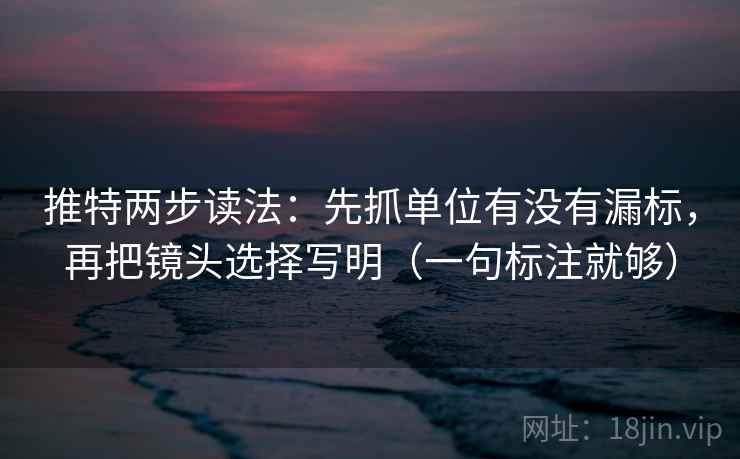 推特两步读法：先抓单位有没有漏标，再把镜头选择写明（一句标注就够）