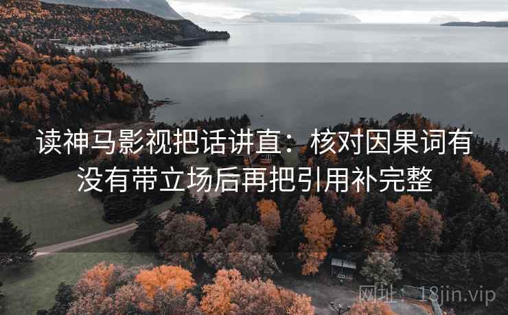 读神马影视把话讲直：核对因果词有没有带立场后再把引用补完整