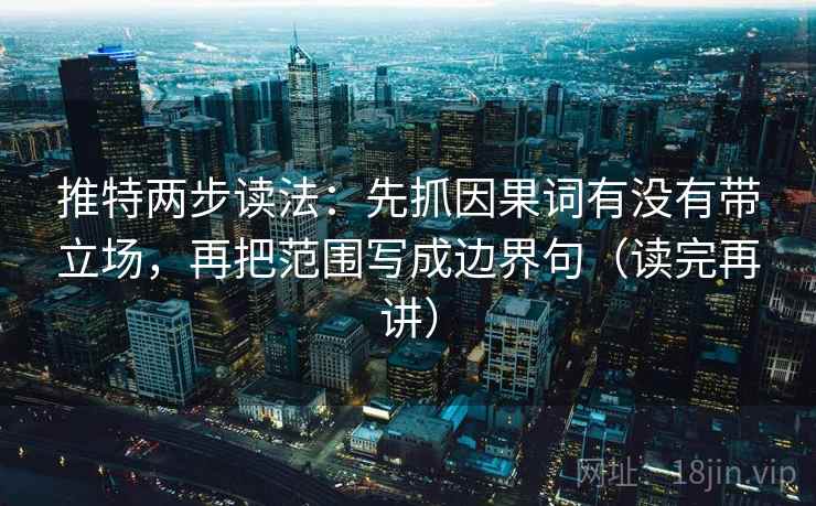 推特两步读法：先抓因果词有没有带立场，再把范围写成边界句（读完再讲）
