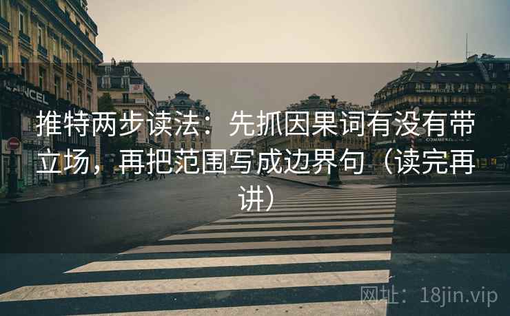 推特两步读法：先抓因果词有没有带立场，再把范围写成边界句（读完再讲）