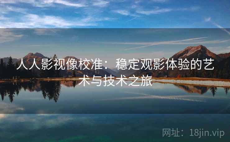 人人影视像校准：稳定观影体验的艺术与技术之旅