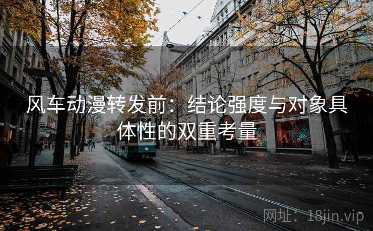 风车动漫转发前：结论强度与对象具体性的双重考量