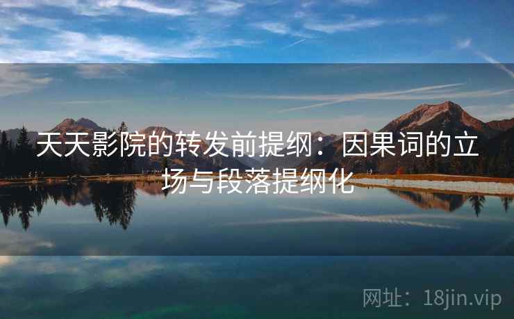 天天影院的转发前提纲：因果词的立场与段落提纲化