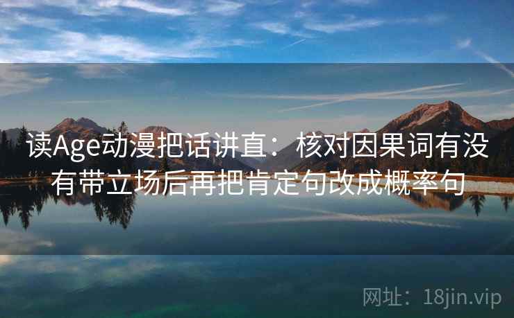 读Age动漫把话讲直：核对因果词有没有带立场后再把肯定句改成概率句