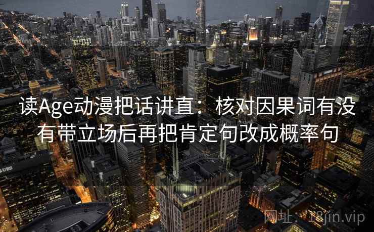 读Age动漫把话讲直：核对因果词有没有带立场后再把肯定句改成概率句