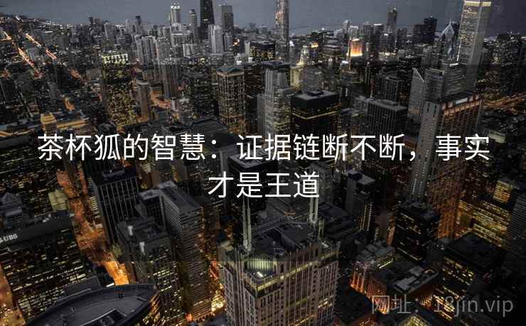 茶杯狐的智慧：证据链断不断，事实才是王道