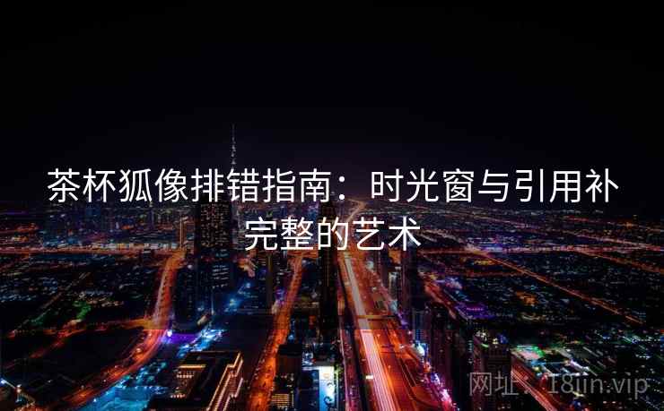 茶杯狐像排错指南：时光窗与引用补完整的艺术